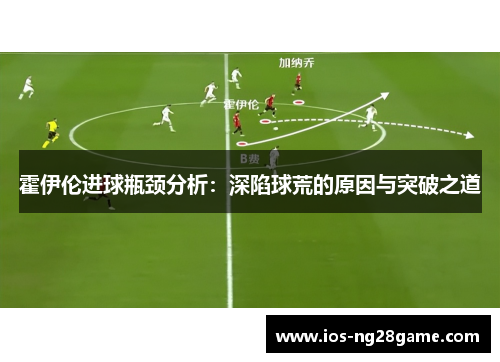 霍伊伦进球瓶颈分析：深陷球荒的原因与突破之道