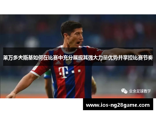 莱万多夫斯基如何在比赛中充分展现其强大力量优势并掌控比赛节奏