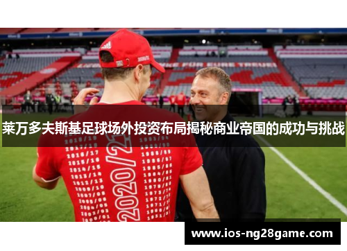 莱万多夫斯基足球场外投资布局揭秘商业帝国的成功与挑战