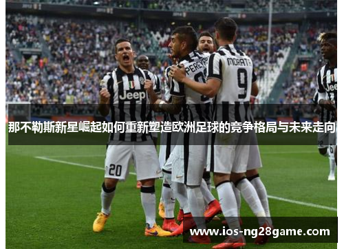 那不勒斯新星崛起如何重新塑造欧洲足球的竞争格局与未来走向