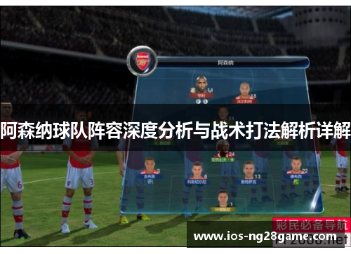 阿森纳球队阵容深度分析与战术打法解析详解