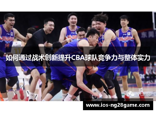 如何通过战术创新提升CBA球队竞争力与整体实力